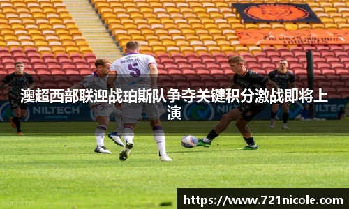 看球直播澳超西部联迎战珀斯队争夺关键积分激战即将上演